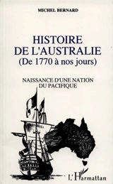Histoire de l'Australie, de 1770 à nos jours : naissance d'une nation du Pacifique - Michel Bernard