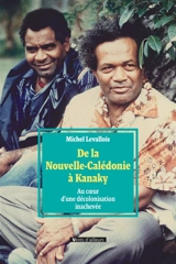 De la Nouvelle-Calédonie à Kanaky : au coeur d'une décolonisation inachevée - Michel Levallois