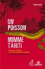 Un poisson nommé Tahiti : mythes et pouvoirs aux temps anciens polynésiens (Tahiti, Ra'iatea, Hawaii, Nouvelle-Zélande) - Bruno Saura