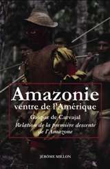 Amazonie, ventre de l'Amérique : relation de la première descente de l'Amazone. L'invention de l'Amérique. Dans le sillage de Francisco de Orellana - Gaspar de Carvajal