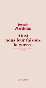 Ainsi nous leur faisons la guerre : récit - Joseph Andras