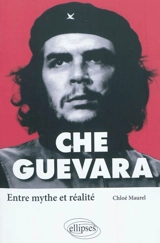 Che Guevara : entre mythe et réalité - Chloé Maurel