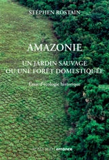 Amazonie : un jardin sauvage ou une forêt domestiquée : essai d'écologie historique - Stéphen Rostain