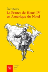 La France de Henri IV en Amérique du Nord : de la création de l'Acadie à la fondation de Québec - Eric Thierry