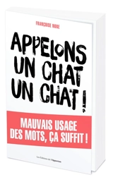 Appelons un chat, un chat ! : mauvais usage des mots, ça suffit ! - Françoise Nore