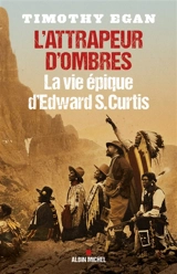 L'attrapeur d'ombres : la vie épique d'Edward S. Curtis - Timothy Egan