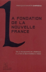 La fondation de la Nouvelle-France : de la découverte de l'Amérique à la paix de Saint-Germain (1632), récit extrait de l'Histoire du Canada français - François-Xavier Garneau