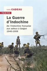 La guerre d'Indochine : de l'Indochine française aux adieux à Saigon, 1940-1956 - Ivan Cadeau