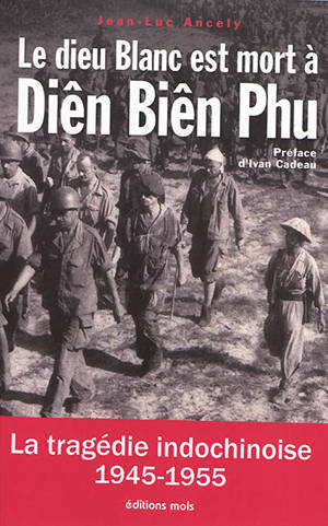 Le dieu blanc est mort à Diên Biên Phu : la tragédie indochinoise (1945-1955) : essai - Jean-Luc Ancely
