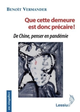 Que cette demeure est donc précaire ! : de Chine, penser en pandémie - Benoît Vermander