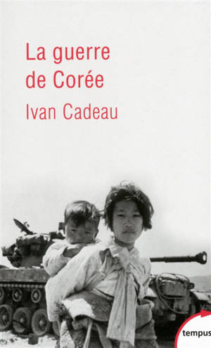 La guerre de Corée : 1950-1953 - Ivan Cadeau