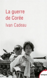 La guerre de Corée : 1950-1953 - Ivan Cadeau