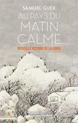 Au pays du matin calme : nouvelle histoire de la Corée - Samuel Guex