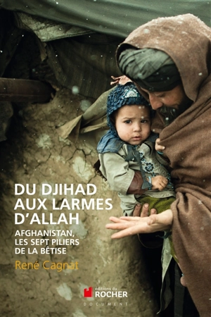 Du djihad aux larmes d'Allah : Afghanistan, les sept piliers de la bêtise - René Cagnat