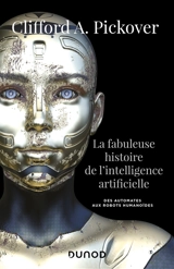 La fabuleuse histoire de l'intelligence artificielle : des automates aux robots humanoïdes - Clifford A. Pickover
