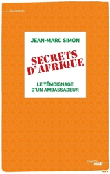 Secrets d'Afrique : le témoignage d'un ambassadeur - Jean-Marc Simon