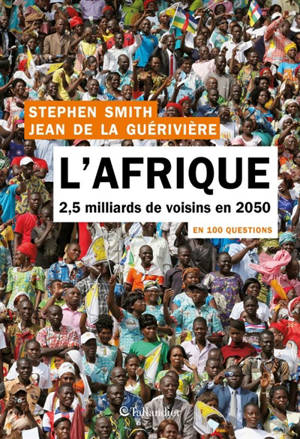 L'Afrique en 100 questions : 2,5 milliards de voisins en 2050 - Stephen Smith