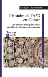 L'histoire de l'AFD en Guinée : des remous de la guerre froide aux défis du développement durable - François Pacquement