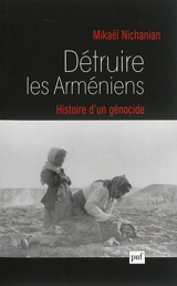 Détruire les Arméniens : histoire d'un génocide - Mikaël Nichanian