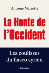 La honte de l'Occident : les coulisses du fiasco syrien - Antoine Mariotti