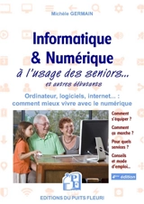 Informatique & numérique à l'usage des seniors... et autres débutants : ordinateur, logiciels, Internet... : comment mieux vivre avec le numérique - Michèle Germain