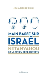 Main basse sur Israël : Netanyahou et la fin du rêve sioniste - Jean-Pierre Filiu