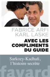 Avec les compliments du guide : Sarkozy-Kadhafi, l'histoire secrète - Fabrice Arfi