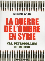 La guerre de l'ombre en Syrie : CIA, pétrodollars et djihad - Maxime Chaix