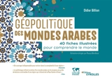 Géopolitique des mondes arabes : 40 fiches illustrées pour comprendre le monde - Didier Billion