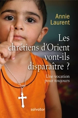 Les chrétiens d'Orient vont-ils disparaître ? : une vocation pour toujours - Annie Laurent