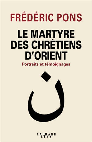 Le martyre des chrétiens d'Orient : portraits et témoignages - Frédéric Pons