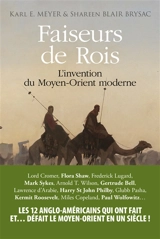 Faiseurs de rois : l'invention du Moyen-Orient moderne - Karl E. Meyer