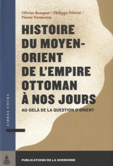 Histoire du Moyen-Orient de l'Empire ottoman à nos jours : au-delà de la question d'Orient - Olivier Bouquet