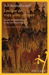 Lexique de mes villes intimes : guide de géopoétique et de cosmopolitique - Yuri Andrukhovych