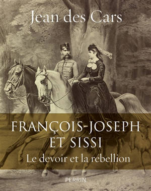François-Joseph et Sissi : le devoir et la rébellion - Jean Des Cars