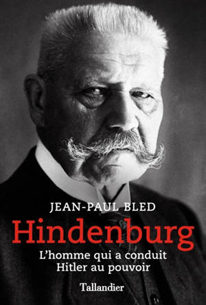 Hindenburg : l'homme qui a conduit Hitler au pouvoir - Jean-Paul Bled