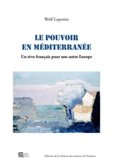 Le pouvoir en Méditerranée : un rêve français pour une autre Europe - Wolf Lepenies