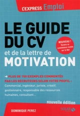 Le guide du CV et de la lettre de motivation : plus de 150 exemples commentés par les recruteurs selon votre profil : commercial, ingénieur, juriste, créatif, gestionnaire, responsable des ressources humaines, consultant... - Dominique Perez