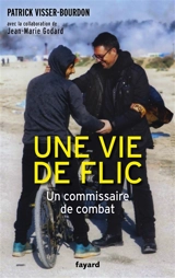 Une vie de flic : un commissaire de combat - Patrick Visser-Bourdon