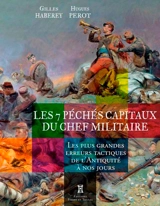 Les 7 péchés capitaux du chef militaire : les plus grandes erreurs tactiques de l'Antiquité à nos jours - Gilles Haberey