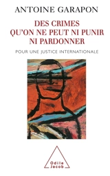Des crimes qu'on ne peut ni punir, ni pardonner : pour une justice internationale - Antoine Garapon