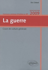 La guerre : cours de culture générale, concours commun d'entrée en IEP, hexaconcours 2009 - Eric Cobast