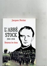 L'abbé Stock : 1904-1948 : heureux les doux - Jacques Perrier