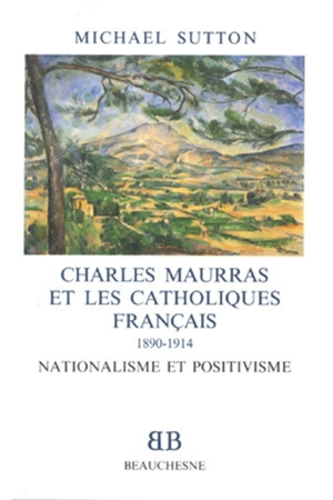 Charles Maurras et les catholiques français, 1890-1914 : nationalisme et positivisme - Michael Sutton