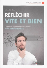 Réfléchir vite et bien : organiser sa pensée pour la rendre plus performante - Edward De Bono