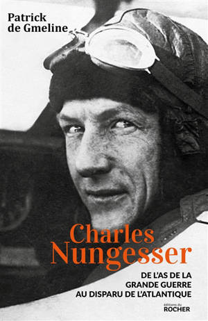 Charles Nungesser : de l'as de la Grande Guerre au disparu de l'Atlantique - Patrick de Gmeline