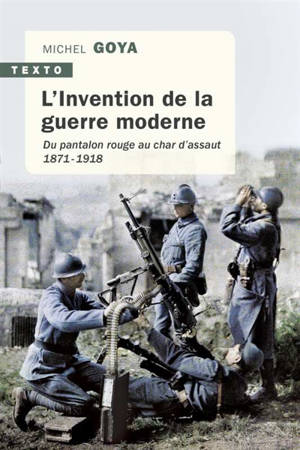 L'invention de la guerre moderne : du pantalon rouge au char d'assaut : 1871-1918 - Michel Goya