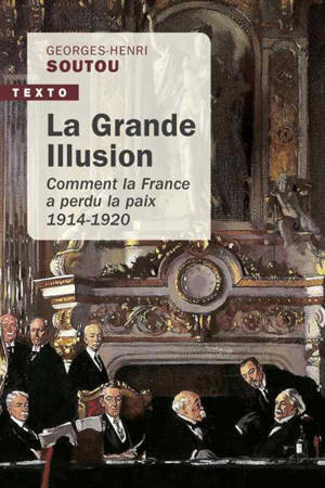 La grande illusion : comment la France a perdu la paix : 1914-1920 - Georges-Henri Soutou