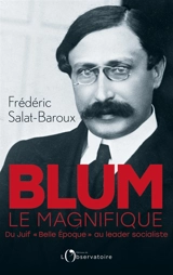 Blum le magnifique : du Juif Belle Epoque au leader socialiste - Frédéric Salat-Baroux