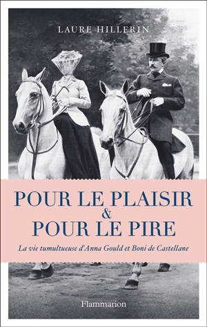 Pour le plaisir & pour le pire : la vie tumultueuse d'Anna Gould et Boni de Castellane - Laure Hillerin